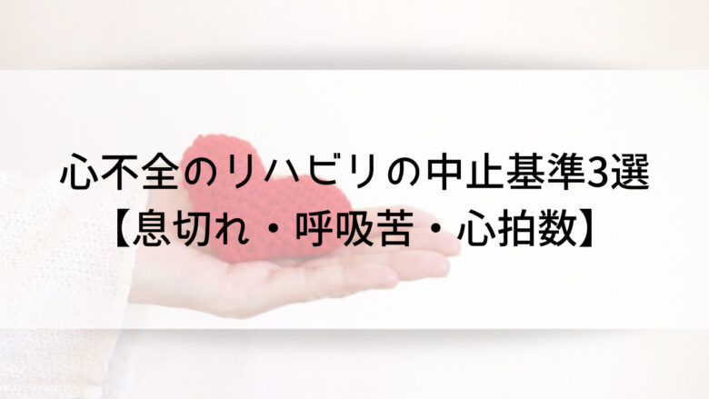 心不全のリハビリの中止基準3選【息切れ・呼吸苦・心拍数】